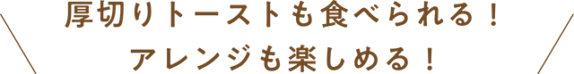 厚切りトーストも食べられる！アレンジも楽しめる！